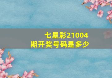 七星彩21004期开奖号码是多少