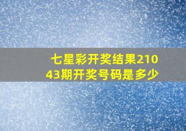 七星彩开奖结果21043期开奖号码是多少