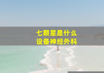 七颗星是什么设备神经外科