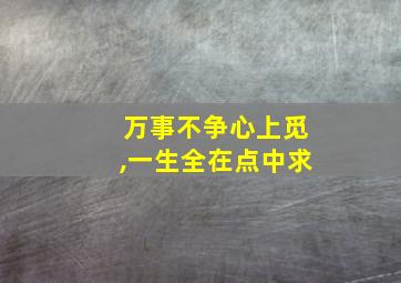 万事不争心上觅,一生全在点中求