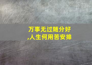 万事无过随分好,人生何用苦安排