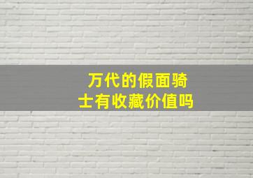 万代的假面骑士有收藏价值吗