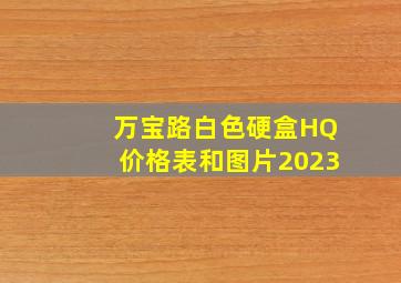 万宝路白色硬盒HQ价格表和图片2023