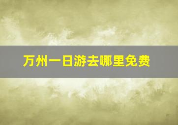 万州一日游去哪里免费