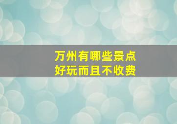 万州有哪些景点好玩而且不收费