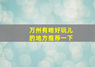 万州有啥好玩儿的地方推荐一下