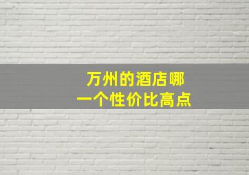 万州的酒店哪一个性价比高点