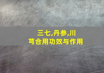 三七,丹参,川芎合用功效与作用