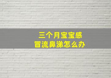 三个月宝宝感冒流鼻涕怎么办