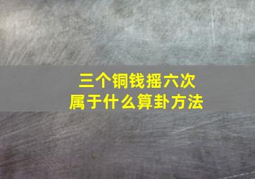 三个铜钱摇六次属于什么算卦方法