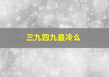 三九四九最冷么