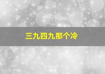 三九四九那个冷