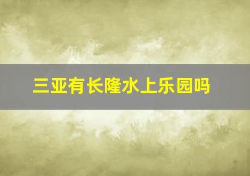 三亚有长隆水上乐园吗