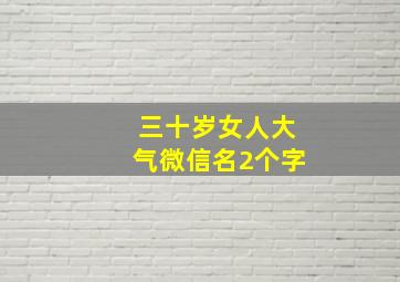 三十岁女人大气微信名2个字