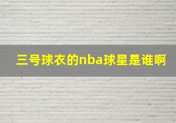 三号球衣的nba球星是谁啊