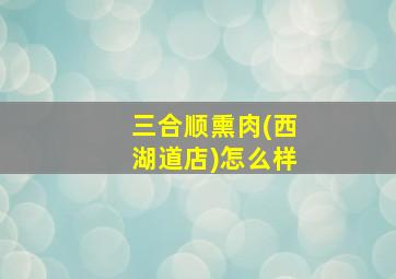 三合顺熏肉(西湖道店)怎么样