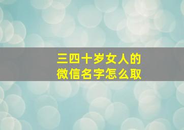 三四十岁女人的微信名字怎么取