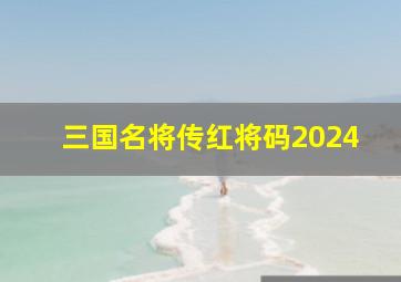 三国名将传红将码2024