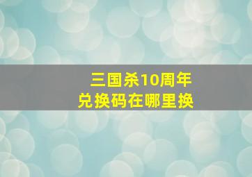 三国杀10周年兑换码在哪里换