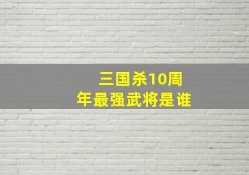 三国杀10周年最强武将是谁