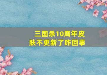 三国杀10周年皮肤不更新了咋回事