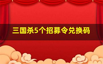 三国杀5个招募令兑换码