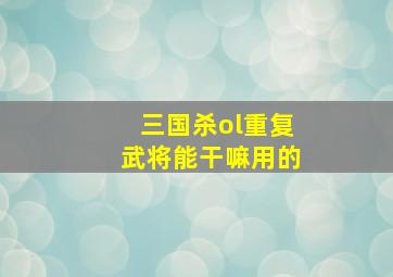 三国杀ol重复武将能干嘛用的