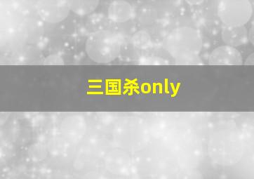 三国杀only