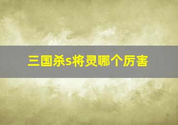 三国杀s将灵哪个厉害