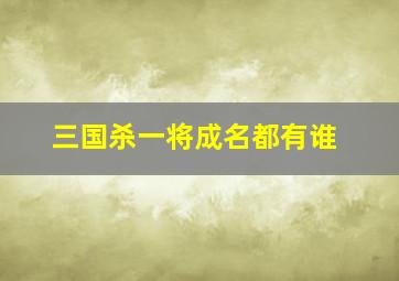 三国杀一将成名都有谁