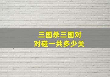 三国杀三国对对碰一共多少关