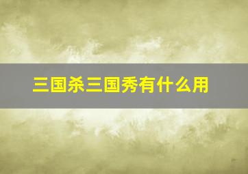 三国杀三国秀有什么用