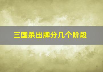 三国杀出牌分几个阶段