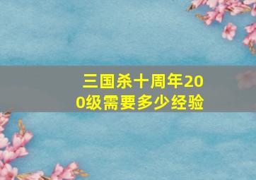 三国杀十周年200级需要多少经验