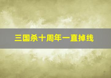 三国杀十周年一直掉线