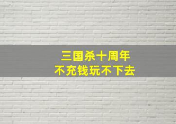 三国杀十周年不充钱玩不下去