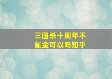 三国杀十周年不氪金可以吗知乎