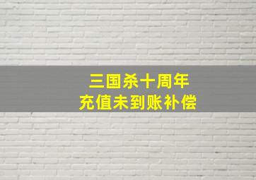 三国杀十周年充值未到账补偿