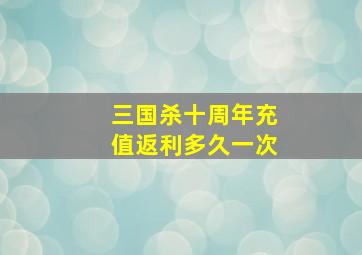 三国杀十周年充值返利多久一次