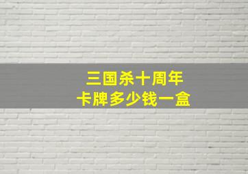 三国杀十周年卡牌多少钱一盒