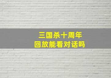 三国杀十周年回放能看对话吗