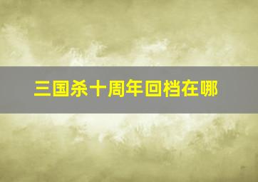 三国杀十周年回档在哪