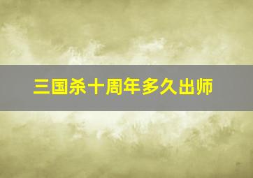 三国杀十周年多久出师