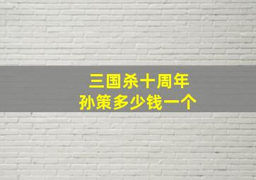 三国杀十周年孙策多少钱一个