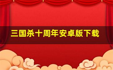 三国杀十周年安卓版下载