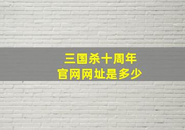 三国杀十周年官网网址是多少