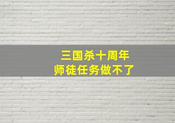 三国杀十周年师徒任务做不了