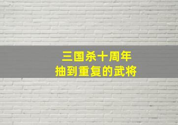 三国杀十周年抽到重复的武将