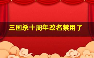 三国杀十周年改名禁用了