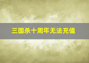 三国杀十周年无法充值